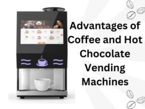 Advantages of Coffee and Hot Chocolate Vending Machines